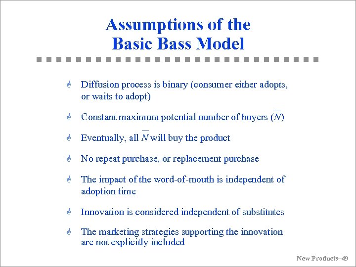Assumptions of the Basic Bass Model G Diffusion process is binary (consumer either adopts,