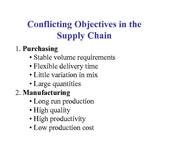 Conflicting Objectives in the Supply Chain 1. Purchasing • Stable volume requirements • Flexible