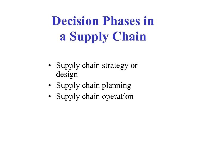 Decision Phases in a Supply Chain • Supply chain strategy or design • Supply