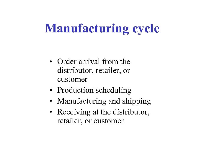 Manufacturing cycle • Order arrival from the distributor, retailer, or customer • Production scheduling