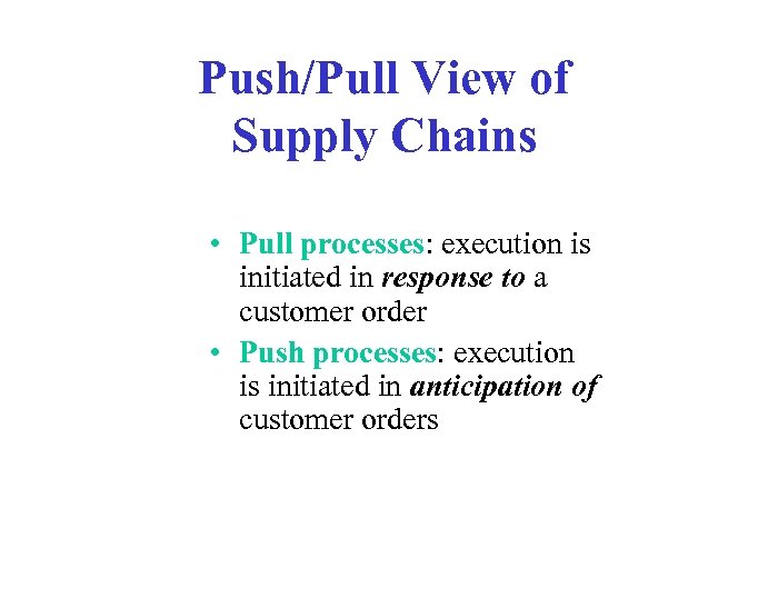 Push/Pull View of Supply Chains • Pull processes: execution is initiated in response to