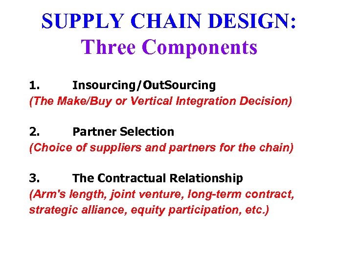 SUPPLY CHAIN DESIGN: Three Components 1. Insourcing/Out. Sourcing (The Make/Buy or Vertical Integration Decision)