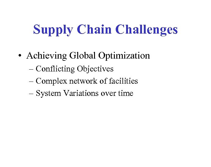 Supply Chain Challenges • Achieving Global Optimization – Conflicting Objectives – Complex network of