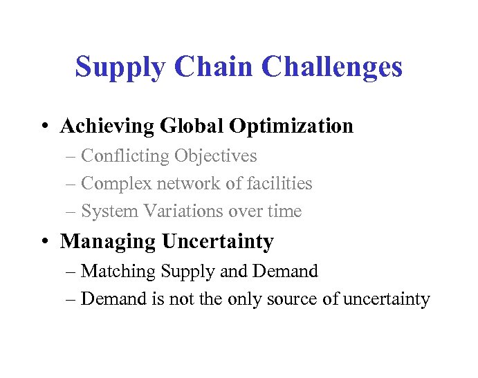 Supply Chain Challenges • Achieving Global Optimization – Conflicting Objectives – Complex network of