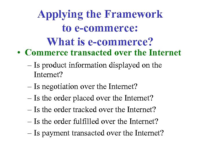 Applying the Framework to e-commerce: What is e-commerce? • Commerce transacted over the Internet
