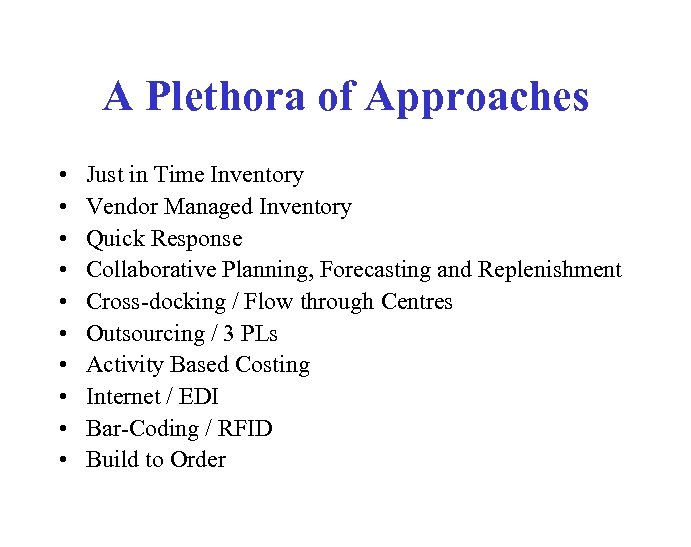 A Plethora of Approaches • • • Just in Time Inventory Vendor Managed Inventory