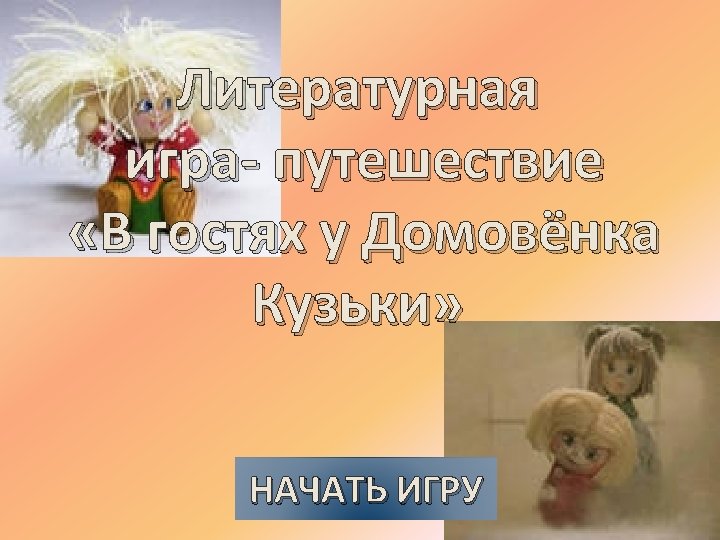 Литературная игра- путешествие «В гостях у Домовёнка Кузьки» НАЧАТЬ ИГРУ 