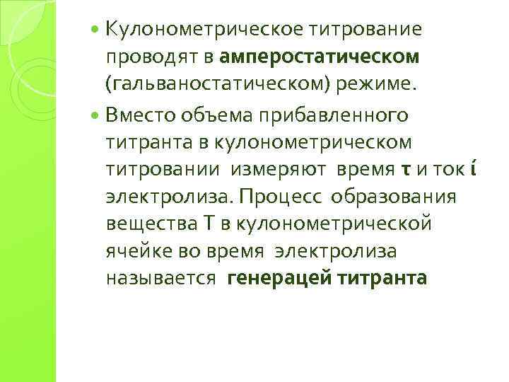 Кулонометрическое титрование проводят в амперостатическом (гальваностатическом) режиме. Вместо объема прибавленного титранта в кулонометрическом титровании