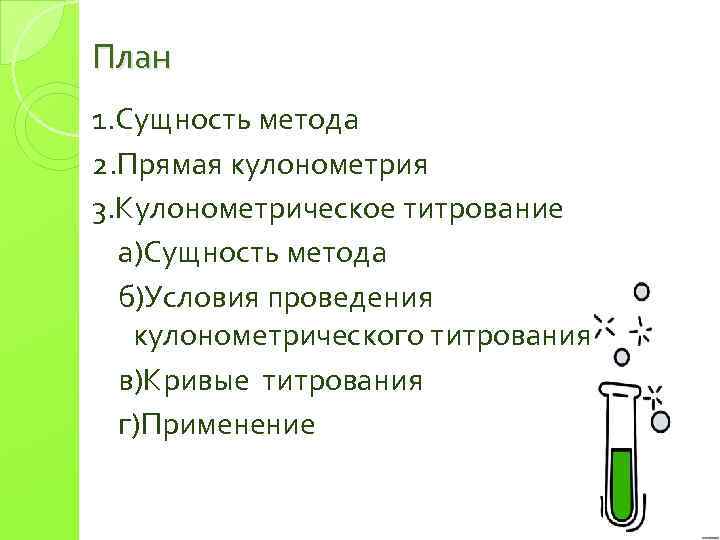 План 1. Сущность метода 2. Прямая кулонометрия 3. Кулонометрическое титрование а)Сущность метода б)Условия проведения