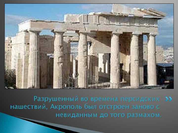 Разрушенный во времена персидских нашествий, Акрополь был отстроен заново с невиданным до того размахом.