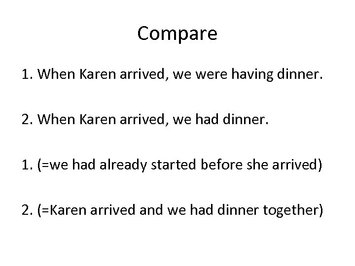 Compare 1. When Karen arrived, we were having dinner. 2. When Karen arrived, we