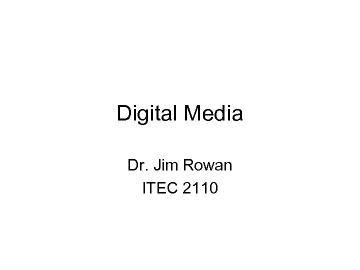 Digital Media Dr. Jim Rowan ITEC 2110 