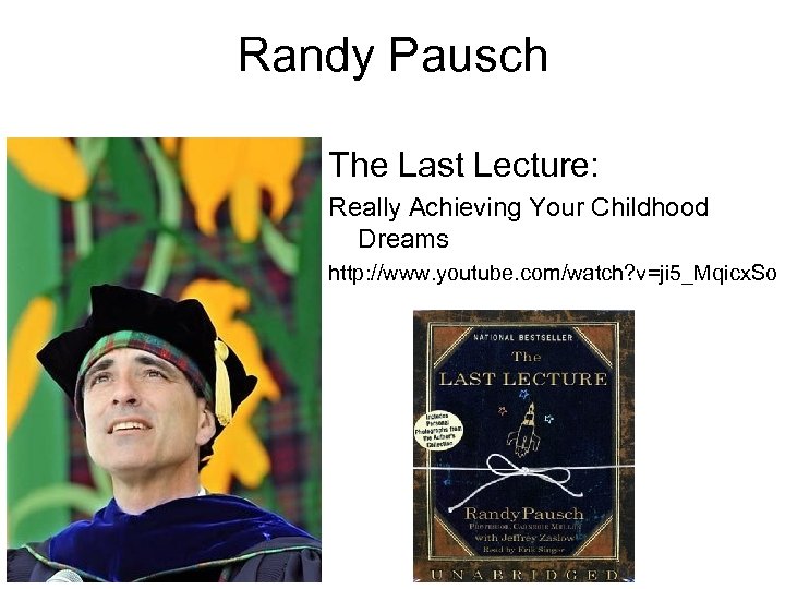 Randy Pausch The Last Lecture: Really Achieving Your Childhood Dreams http: //www. youtube. com/watch?