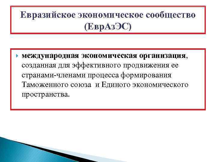 Евразийское экономическое сообщество (Евр. Аз. ЭС) международная экономическая организация, созданная для эффективного продвижения ее