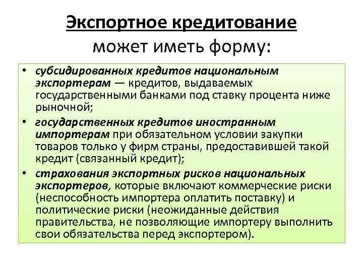 Экспортное кредитование может иметь форму: • субсидированных кредитов национальным экспортерам — кредитов, выдаваемых государственными
