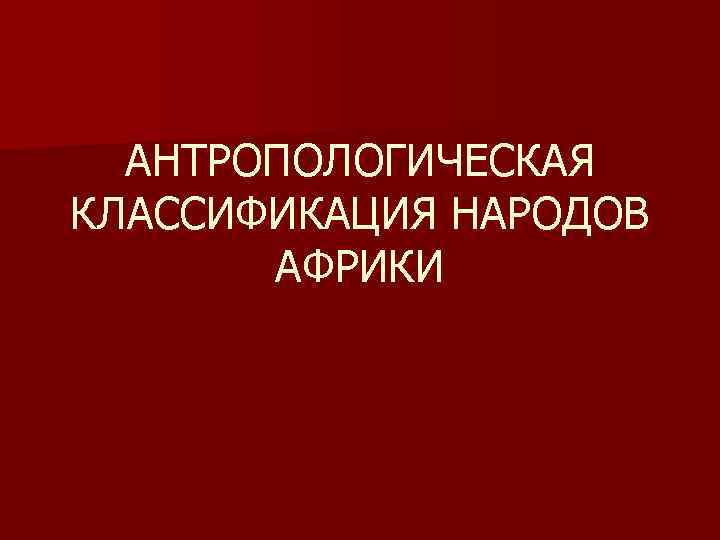 АНТРОПОЛОГИЧЕСКАЯ КЛАССИФИКАЦИЯ НАРОДОВ АФРИКИ 