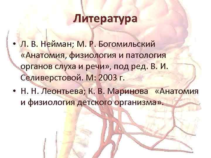 Литература • Л. В. Нейман; М. Р. Богомильский «Анатомия, физиология и патология органов слуха