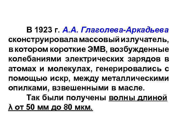 В 1923 г. А. А. Глаголева-Аркадьева сконструировала массовый излучатель, в котором короткие ЭМВ, возбужденные