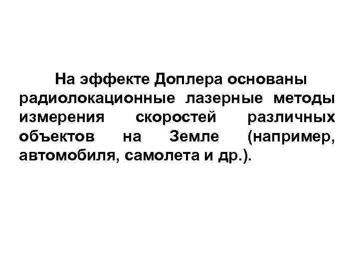 На эффекте Доплера основаны радиолокационные лазерные методы измерения скоростей различных объектов на Земле (например,