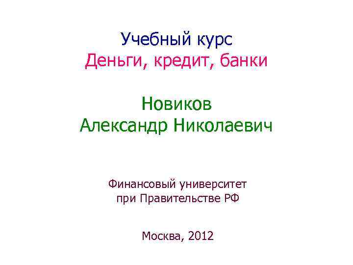 Учебный курс Деньги, кредит, банки Новиков Александр Николаевич Финансовый университет при Правительстве РФ Москва,