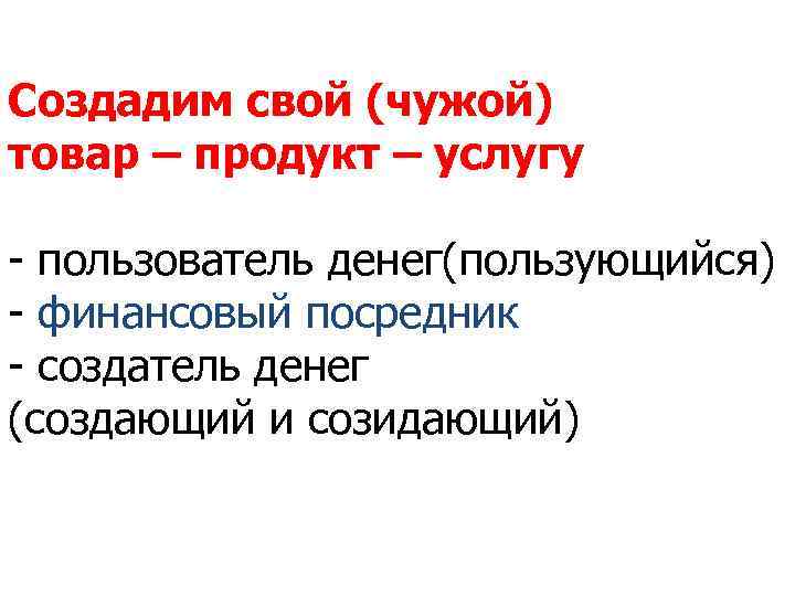 Создадим свой (чужой) товар – продукт – услугу - пользователь денег(пользующийся) - финансовый посредник