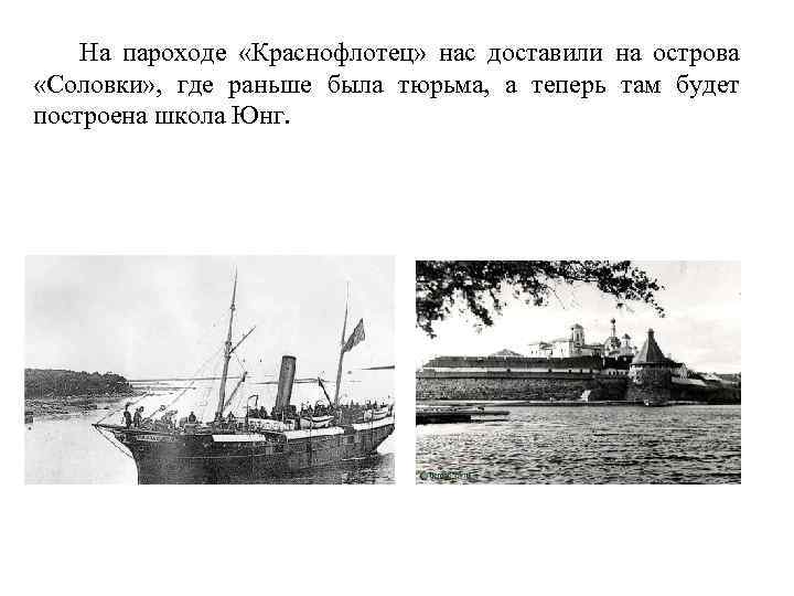 На пароходе «Краснофлотец» нас доставили на острова «Соловки» , где раньше была тюрьма, а