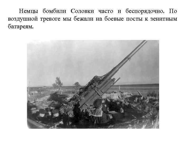 Немцы бомбили Соловки часто и беспорядочно. По воздушной тревоге мы бежали на боевые посты