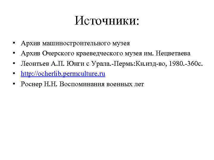 Источники: • • • Архив машиностроительного музея Архив Очерского краеведческого музея им. Нецветаева Леонтьев