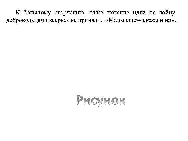 К большому огорчению, наше желание идти на войну добровольцами всерьез не приняли. «Малы еще»
