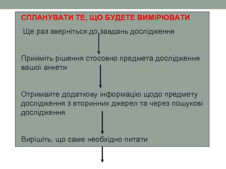 СПЛАНУВАТИ ТЕ, ЩО БУДЕТЕ ВИМІРЮВАТИ Ще раз зверніться до завдань дослідження Прийміть рішення стосовно