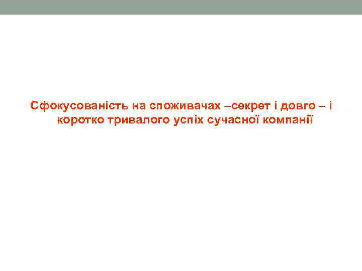 Сфокусованість на споживачах –секрет і довго – і коротко тривалого успіх сучасної компанії 