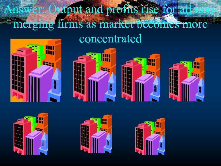 Answer: Output and profits rise for all nonmerging firms as market becomes more concentrated