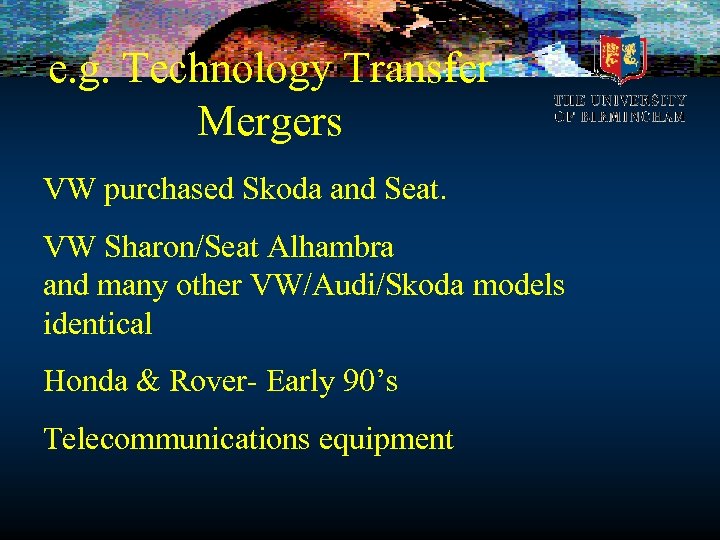 e. g. Technology Transfer Mergers VW purchased Skoda and Seat. VW Sharon/Seat Alhambra and
