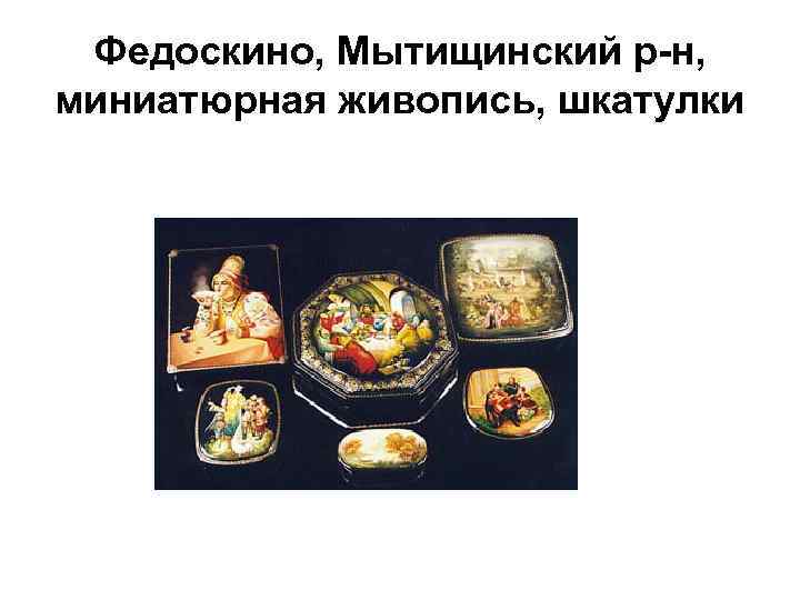 Федоскино, Мытищинский р-н, миниатюрная живопись, шкатулки 