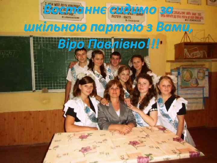 Востаннє сидимо за шкільною партою з Вами, Віро Павлівно!!! 