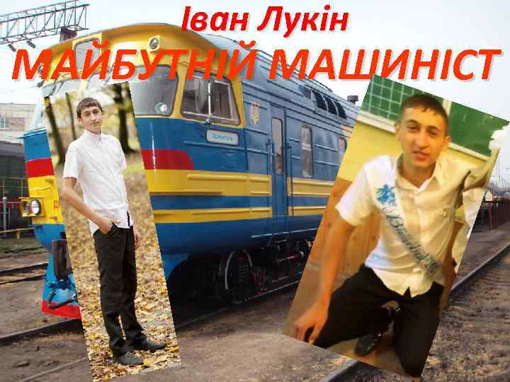 Іван Лукін МАЙБУТНІЙ МАШИНІСТ 