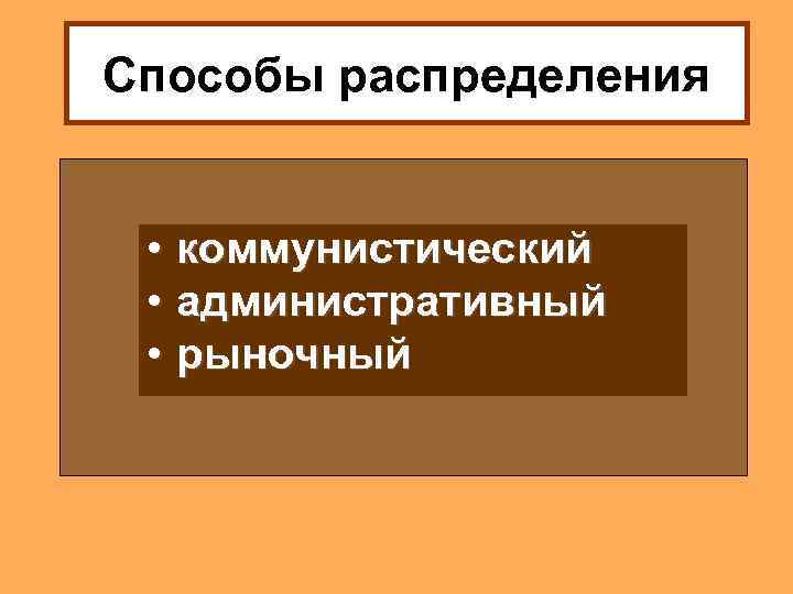 Способы распределения • коммунистический • административный • рыночный 