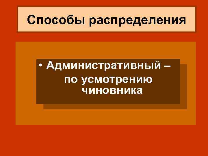 Способы распределения • • Административный – по усмотрению чиновника 