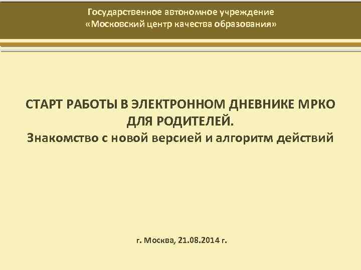 Государственное автономное учреждение «Московский центр качества образования» СТАРТ РАБОТЫ В ЭЛЕКТРОННОМ ДНЕВНИКЕ МРКО ДЛЯ