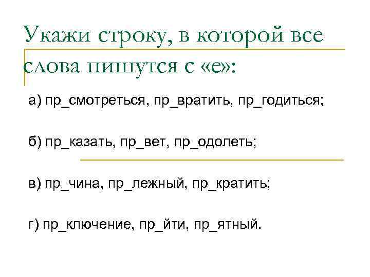 Укажи строку, в которой все слова пишутся с «е» : а) пр_смотреться, пр_вратить, пр_годиться;