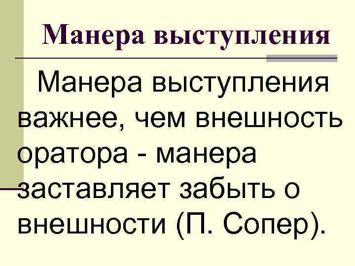 Манера выступления важнее, чем внешность оратора - манера заставляет забыть о внешности (П. Сопер).