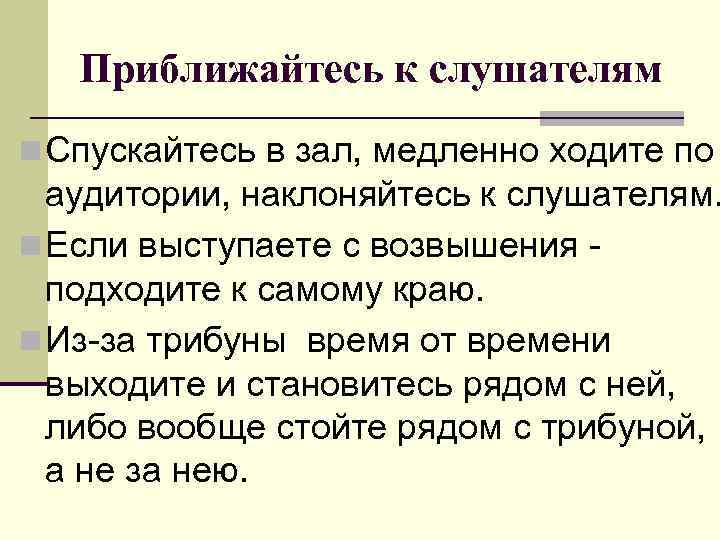 Приближайтесь к слушателям n Спускайтесь в зал, медленно ходите по аудитории, наклоняйтесь к слушателям.