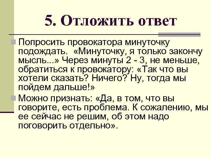 5. Отложить ответ n Попросить провокатора минуточку подождать. «Минуточку, я только закончу мысль. .