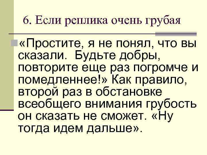 6. Если реплика очень грубая n «Простите, я не понял, что вы сказали. Будьте