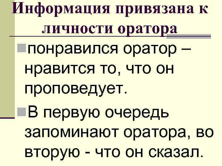 Информация привязана к личности оратора nпонравился оратор – нравится то, что он проповедует. n.