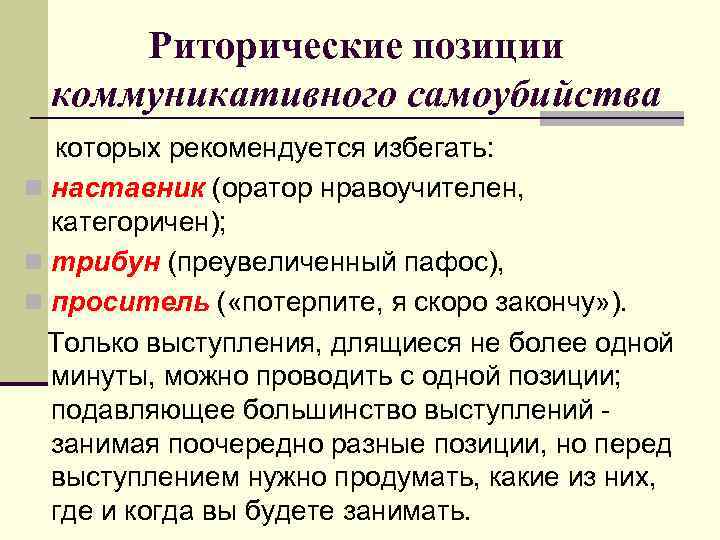 Риторические позиции коммуникативного самоубийства которых рекомендуется избегать: n наставник (оратор нравоучителен, категоричен); n трибун