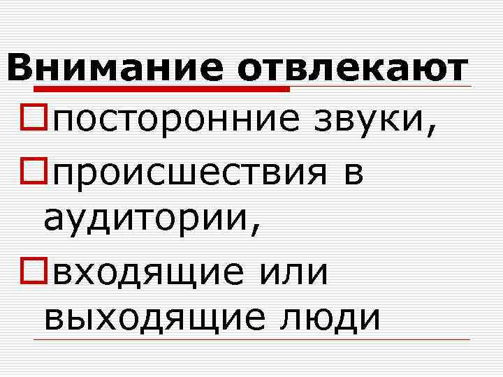 Внимание отвлекают oпосторонние звуки, oпроисшествия в аудитории, oвходящие или выходящие люди 