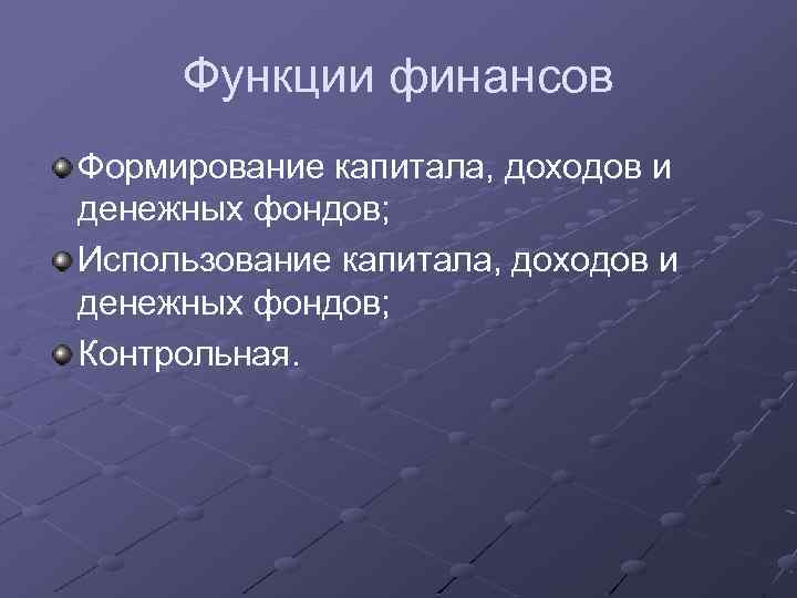 Функции финансов Формирование капитала, доходов и денежных фондов; Использование капитала, доходов и денежных фондов;