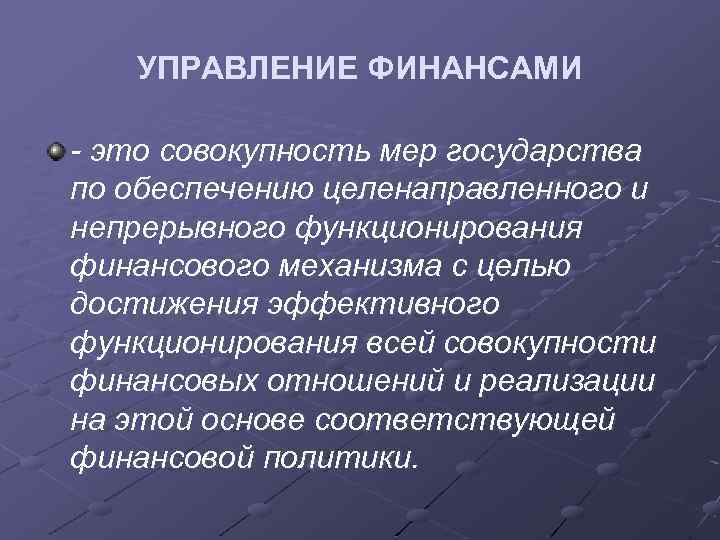 УПРАВЛЕНИЕ ФИНАНСАМИ - это совокупность мер государства по обеспечению целенаправленного и непрерывного функционирования финансового