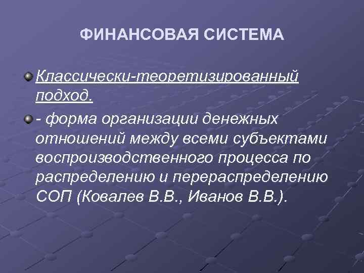 ФИНАНСОВАЯ СИСТЕМА Классически-теоретизированный подход. - форма организации денежных отношений между всеми субъектами воспроизводственного процесса